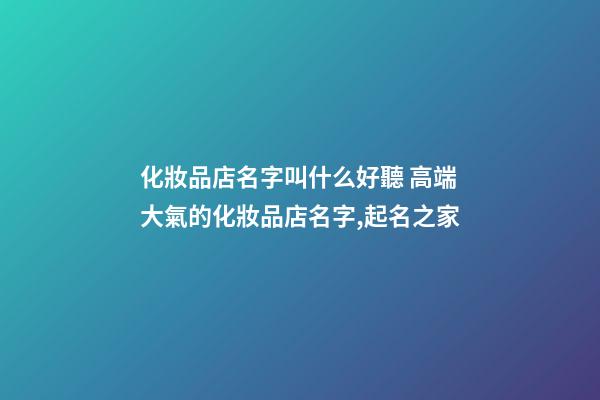 化妝品店名字叫什么好聽 高端大氣的化妝品店名字,起名之家-第1張-店鋪起名-玄機派